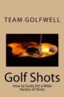 Golf Shots : How to Easily Hit a Wide Variety of Shots like Stingers, Flop Shots, Wet Sand Shots, and Many More for Better Scoring - Book