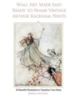 Wall Art Made Easy : Ready to Frame Vintage Arthur Rackham Prints: 30 Beautiful Illustrations to Transform Your Home - Book