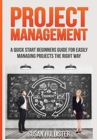 Project Management : A Quick Start Beginners Guide For Easily Managing Projects The Right Way - Book