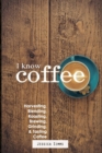 I Know Coffee : Harvesting, Blending, Roasting, Brewing, Grinding & Tasting Coffee - Book
