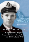 "Our Gallant Doctor" : Enigma and Tragedy: Surgeon-Lieutenant George Hendry and HMCS Ottawa, 1942 - Book