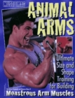 Animal Arms : Ultimate Size and Shape Training for Building Monstrous Arm Muscles - Book
