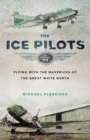 The Ice Pilots : Flying with the Mavericks of the Great White North - eBook