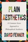 Plain Aesthetics : A Common Sense Approach to Philosophical Aesthetics - Book
