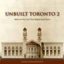 Unbuilt Toronto 2 : More of the City That Might Have Been - Book