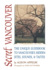 Secret Vancouver : The Unique Guidebook to Vancouver's Hidden Sites, Sounds, and Tastes - eBook