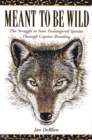 Meant to Be Wild : The Struggle to Save Endangered Species through Captive Breeding - Book