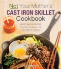 Not Your Mother's Cast Iron Skillet Cookbook : More Than 150 Recipes for One-Pan Meals for Any Time of the Day - Book