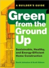 Green from the Ground Up : A Builder's Guide to Sustainable, Healthy, and Energy-efficient Construction - Book