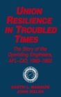 Union Resilience in Troubled Times: The Story of the Operating Engineers, AFL-CIO, 1960-93 : The Story of the Operating Engineers, AFL-CIO, 1960-93 - Book