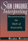 Sign Language Interpreting : Deconstructing the Myth of Neutrality - Book