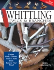 Whittling Twigs & Branches - 2nd Edition : Unique Birds, Flowers, Trees & More from Easy-to-Find Wood - Book