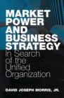 Market Power and Business Strategy : In Search of the Unified Organization - Book