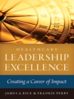 Healthcare Leadership Excellence: Creating a Career of Impact - eBook