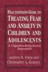 Practitioner's Guide to Treating Fear and Anxiety in Children and Adolescents : A Cognitive-behavioral Approach - Book