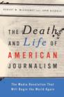 The Death and Life of American Journalism : The Media Revolution That Will Begin the World Again - Book