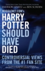 Mugglenet.com's Harry Potter Should Have Died : Controversial Views from the #1 Fan Site - Book