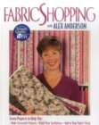 Fabric Shopping with Alex Anderson : Seven Projects to Help You Make Successful Choices, Build Your Confidence, Add to Your Fabric Stash - Book