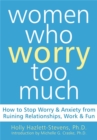 Women Who Worry Too Much : How to Stop Worry & Anxiety from Ruining Relationships, Work, & Fun - Book
