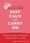 Little Ways To Keep Calm and Carry On : Twenty Lessons for Managing Worry, Anxiety, and Fear - Book