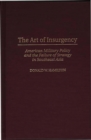 The Art of Insurgency : American Military Policy and the Failure of Strategy in Southeast Asia - eBook