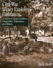 Civil War Heavy Explosive Ordnance : A Guide to Large Artillery Projectiles, Torpedoes and Mines - Book