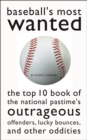Baseball'S Most Wanted (TM) : The Top 10 Book of the National Pastime's Outrageous Offenders, Lucky Bounces, and Other Oddities - Book