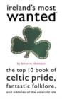 Ireland's Most Wanted? : The Top 10 Book of Celtic Pride, Fantastic Folklore, and Oddities of the Emerald Isle - Book