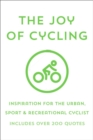 The Joy Of Cycling : Inspiration for the Urban, Sport & Recreational Cyclist - Includes Over 200 Quotes - Book