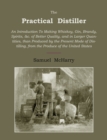 The Practical Distiller : An Introduction to Making Whiskey, Gin, Brandy, Spirits of Better Quality, and in Larger Quantities, Than Produced by the Present Mode of Distilling, from the Produce of the - Book