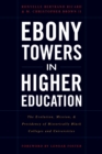 Ebony Towers in Higher Education : The Evolution, Mission, and Presidency of Historically Black Colleges and Universities - Book
