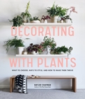 Decorating with Plants : What to Choose, Ways to Style, and How to Make Them Thrive - Book