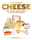 A Field Guide to Cheese : How to Select, Enjoy, and Pair the World's Best Cheeses - Book