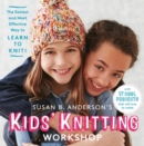 Susan B. Anderson's Kids' Knitting Workshop : The Easiest and Most Effective Way to Learn to Knit! - Book