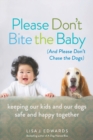Please Don't Bite the Baby (and Please Don't Chase the Dogs) : Keeping Our Kids and Our Dogs Safe and Happy Together - Book