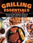 Grilling Essentials : The All-in-One Guide to Firing Up 5-Star Meals with 130+ Recipes - Book