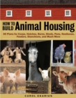 How to Build Animal Housing : 60 Plans for Coops, Hutches, Barns, Sheds, Pens, Nestboxes, Feeders, Stanchions, and Much More - Book