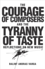 The Courage of Composers and the Tyranny of Taste : Reflections on New Music - Book
