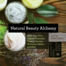 Natural Beauty Alchemy : Make Your Own Organic Cleansers, Creams, Serums, Shampoos, Balms, and More - Book