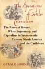 The Apocalypse of Settler Colonialism : The Roots of Slavery, White Supremacy, and Capitalism in 17th Century North America and the Caribbean - eBook
