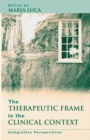 The Therapeutic Frame in the Clinical Context : Integrative Perspectives - Book
