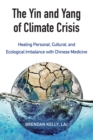 The Yin and Yang of Climate Crisis : Healing Personal, Cultural, and Ecological Imbalance with Chinese Medicine - Book