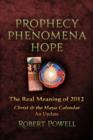 Prophecy, Phenomena, Hope : The Real Meaning of 2012: Christ and the Maya Calendar: An Update - Book