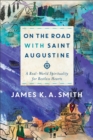 On the Road with Saint Augustine – A Real–World Spirituality for Restless Hearts - Book