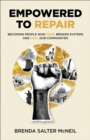 Empowered to Repair : Becoming People Who Mend Broken Systems and Heal Our Communities - Book
