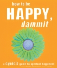 How to Be Happy, Dammit : A Cynic's Guide to Spiritual Happiness - Book