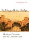 Building a Better Bridge : Muslims, Christians, and the Common Good - Book