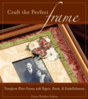 Craft the Perfect Frame : Transform Plain Frames with Papers, Paints, & Embellishments - Book