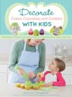Decorate Cakes, Cupcakes, and Cookies with Kids : Techniques, Projects, and Party Plans for Teaching Kids, Teens, and Tots - Book