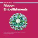 How to Make 100 Ribbon Embellishments : Trims, Rosettes, Sculptures, and Baubles for Fashion, Decor, and Crafts - Book